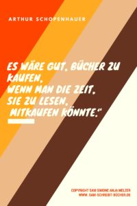 Es wäre gut, Bücher zu kaufen, wenn man die Zeit, sie zu lesen, mitkaufen könnte.“– Arthur Schopenhauer